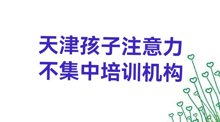 十大天津市学孩子注意力不集中的地方(天津双林街道孩子注意力不集中培训需要多少钱)排行榜