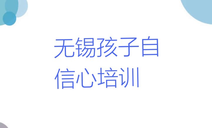 十大哪家无锡孩子自信心培训班排名不错(无锡孩子自信心培训机构排名榜单一览)排行榜