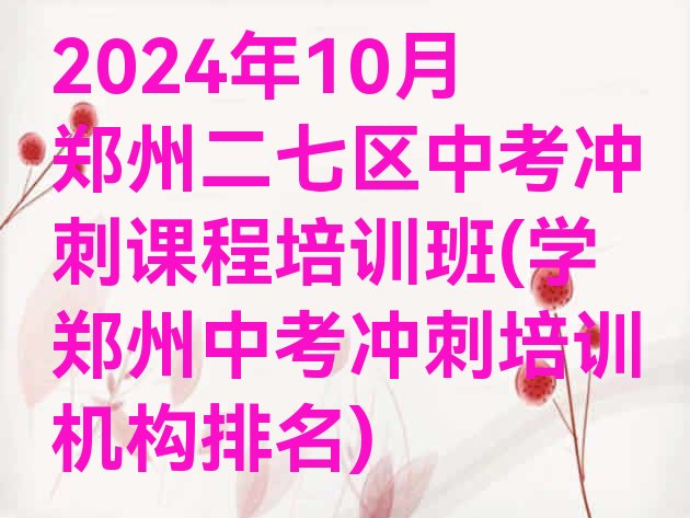 十大2024年10月郑州二七区中考冲刺课程培训班(学郑州中考冲刺培训机构排名)排行榜