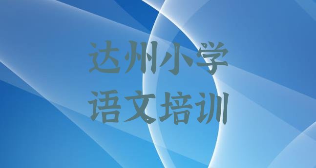 十大达州达川区小学语文报个小学语文培训班多少钱实力排名名单排行榜