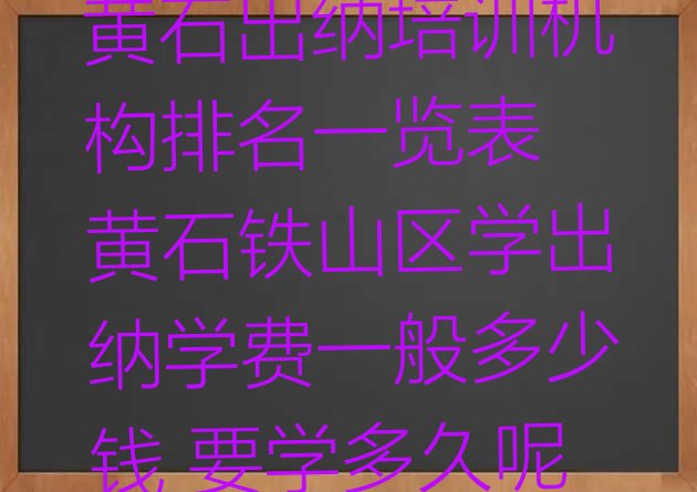 十大黄石出纳培训机构排名一览表 黄石铁山区学出纳学费一般多少钱 要学多久呢排行榜