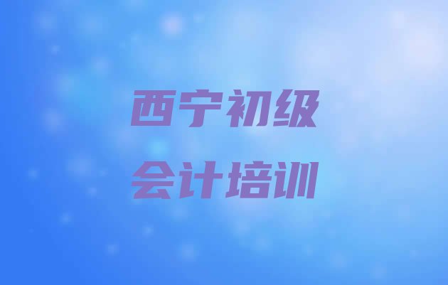 十大西宁十大西宁初级会计学校排名前十  西宁城东区初级会计培训学校排行榜