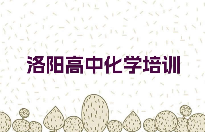 十大2024年10月洛阳瀍河回族区高中化学培训一场大概多少钱 洛阳瀍河回族区学高中化学在什么地方学好排行榜