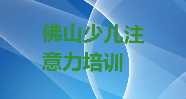 十大2024年10月佛山三水区孩子注意力不集中培训班哪家比较好一点排名前五排行榜