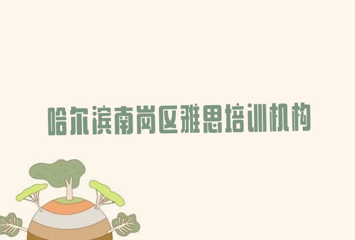 十大2024年10月哈尔滨南岗区雅思培训班 哈尔滨市正规雅思班有哪些排行榜