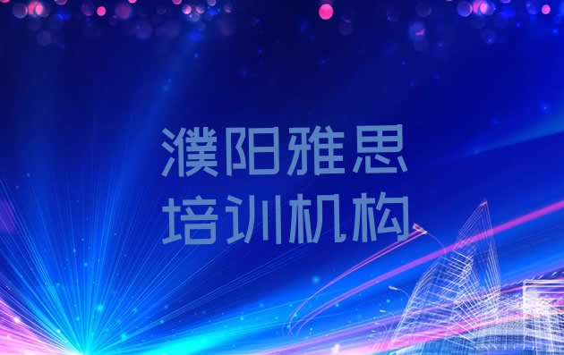 十大2024年10月濮阳华龙区雅思培训班价格标准是多少钱排名前五排行榜