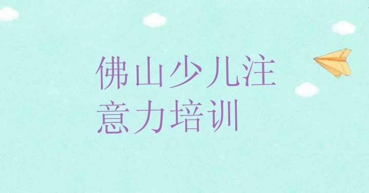 十大2024年佛山禅城区少儿注意力不集中培训学校有哪些排行榜