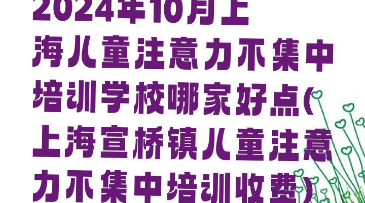 十大2024年10月上海儿童注意力不集中培训学校哪家好点(上海宣桥镇儿童注意力不集中培训收费)排行榜