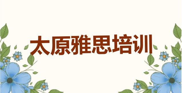 十大太原万柏林区雅思有什么样的雅思培训班(太原万柏林区雅思比较不错的雅思培训机构有哪些学校好一点)排行榜