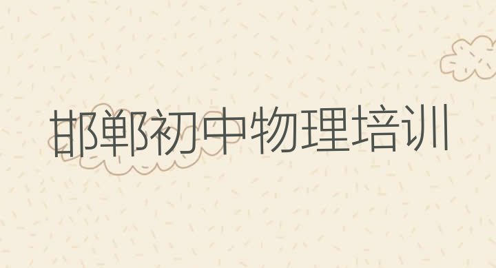 十大2024年邯郸邯山区初中物理比较热门的培训课程(邯郸邯山区想学初中物理,大概学费多少)排行榜