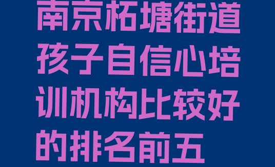 十大南京柘塘街道孩子自信心培训机构比较好的排名前五排行榜