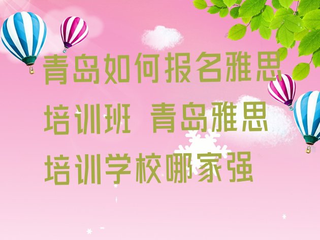 十大青岛如何报名雅思培训班 青岛雅思培训学校哪家强排行榜