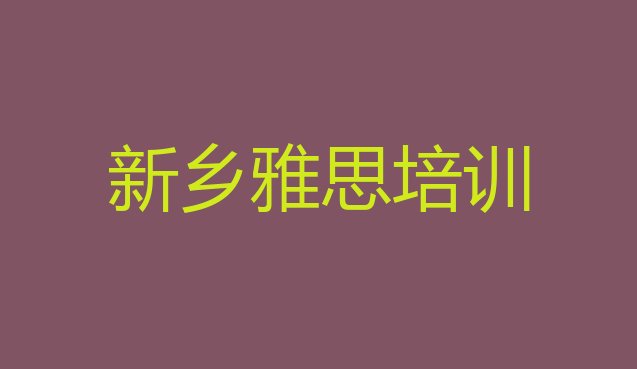 十大2024年10月新乡牧野区雅思培训班师资力量雄厚排行榜