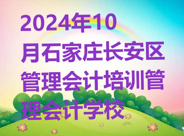 十大2024年10月石家庄长安区管理会计培训管理会计学校排行榜