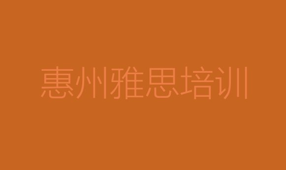 十大2024年惠州惠城区雅思培训地点 惠州惠城区雅思想学雅思不知道去哪里学排行榜