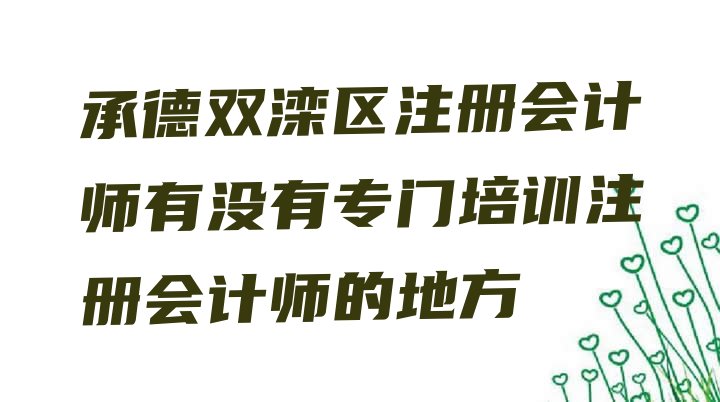 十大承德双滦区注册会计师有没有专门培训注册会计师的地方排行榜