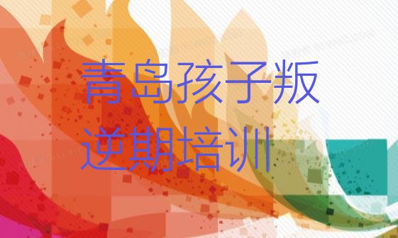 十大2024年青岛城阳区孩子叛逆期青岛培训学校有多好(青岛孩子叛逆期培训学校十大排名)排行榜