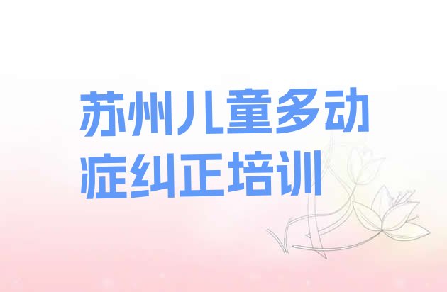 十大2024年10月苏州金阊街道儿童多动症纠正培训学校多少钱 苏州姑苏区儿童多动症纠正苏州化妆学费多少钱排行榜