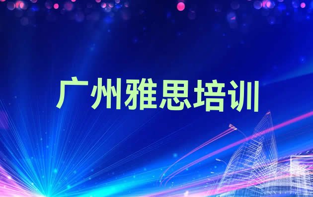 十大2024年10月广州海珠区雅思教育培训哪里好(广州海珠区雅思培训机构的口碑)排行榜