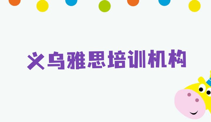 十大2024年10月义乌雅思义乌培训学校怎么样(义乌市雅思培训班)排行榜