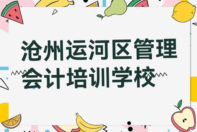 十大2024年10月沧州运河区管理会计培训学校哪家好一点儿(沧州运河区管理会计培训班大概多少钱一)排行榜