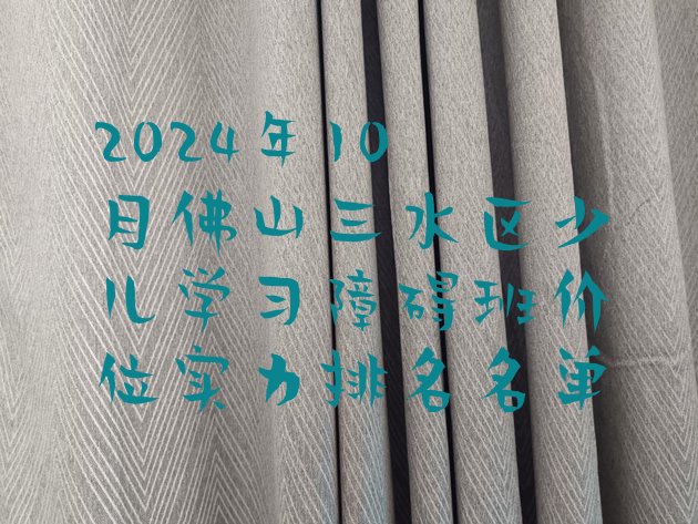 十大2024年10月佛山三水区少儿学习障碍班价位实力排名名单排行榜