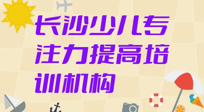 十大2024年10月长沙雨花区少儿专注力提高培训要花多少钱(长沙正规少儿专注力提高培训学校)排行榜