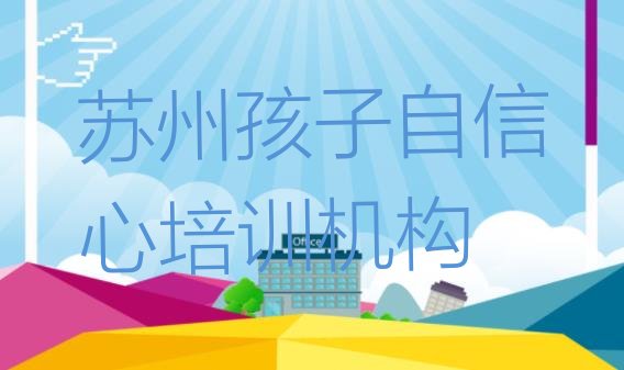 十大苏州学孩子自信心那个培训机构好 学苏州孩子自信心的学校排名前十排行榜