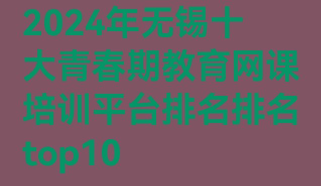 十大2024年无锡十大青春期教育网课培训平台排名排名top10排行榜