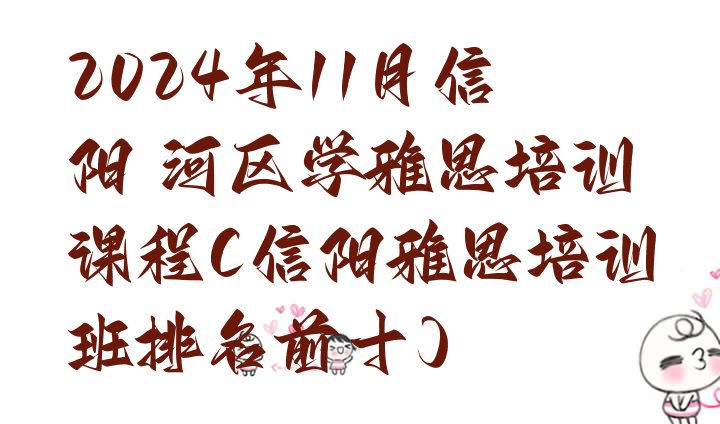 十大2024年11月信阳浉河区学雅思培训课程(信阳雅思培训班排名前十)排行榜