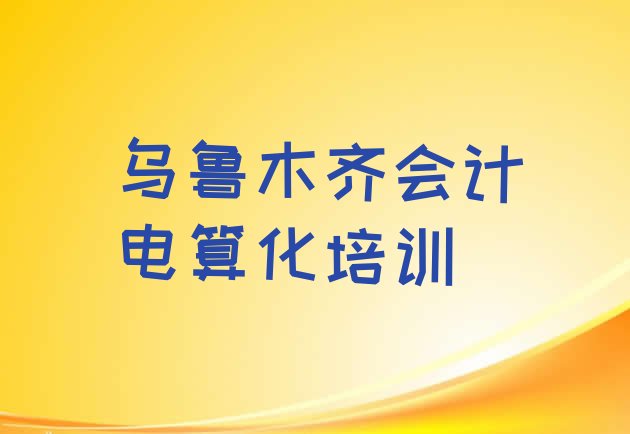 十大乌鲁木齐达坂城区会计电算化哪里找培训班排名前五排行榜