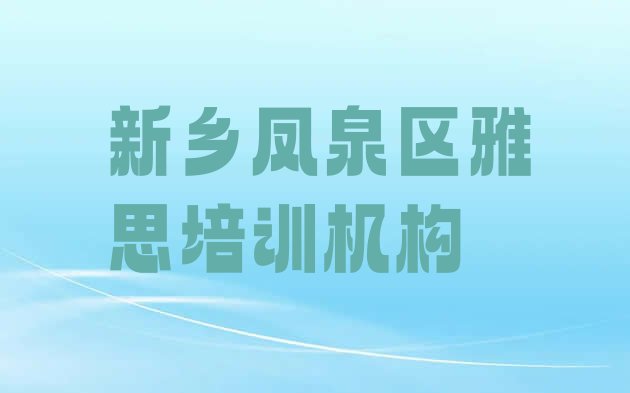 十大2024年11月新乡凤泉区雅思比较正规的雅思学校有哪些 新乡凤泉区雅思培训学校优惠活动排行榜