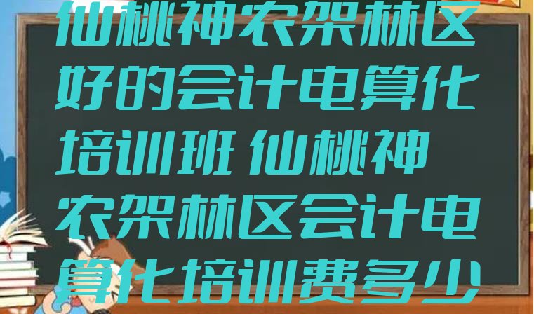 十大仙桃神农架林区好的会计电算化培训班 仙桃神农架林区会计电算化培训费多少排行榜