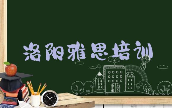 十大2024年11月洛阳雅思培训机构汇总(洛阳西工区学雅思的正规学校推荐哪个)排行榜