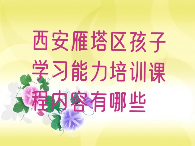 十大西安雁塔区孩子学习能力培训课程内容有哪些排行榜