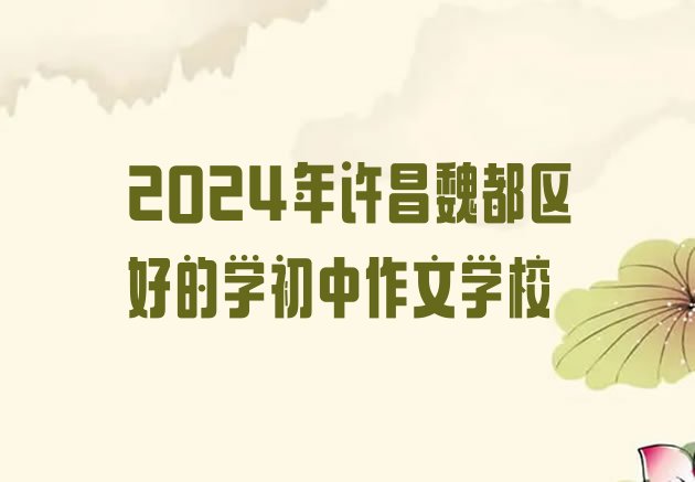 十大2024年许昌魏都区好的学初中作文学校排行榜