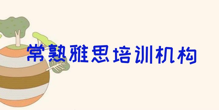 十大2024年11月常熟在哪里可以学雅思学校排行榜