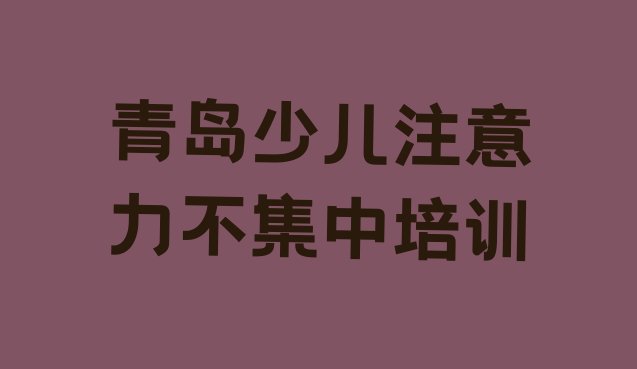 十大青岛李沧区少儿注意力不集中培训机构如何选择(青岛市学少儿注意力不集中的地方)排行榜