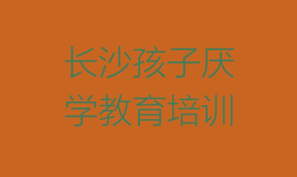 十大长沙开福区十大孩子厌学教育培训机构排行榜排行榜