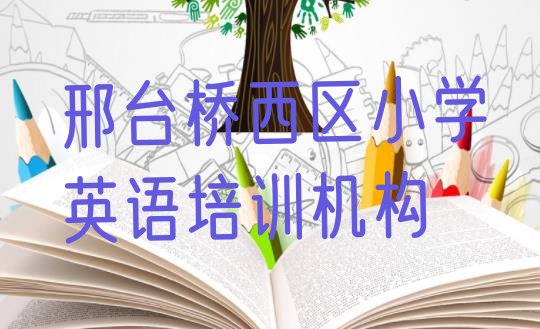 十大2024年邢台泉西街道培训小学英语学费多少(邢台小学英语培训学校排行榜前十名)排行榜