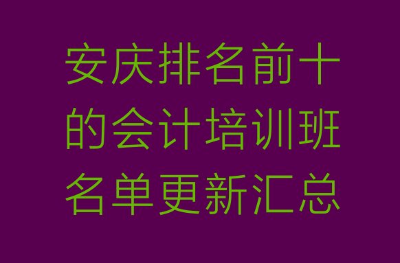 十大安庆排名前十的会计培训班名单更新汇总排行榜