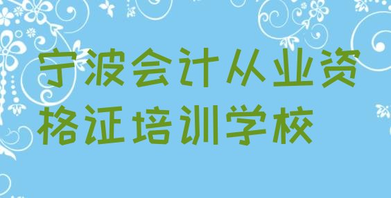 十大宁波海曙区比较好会计从业资格证培训课程名单一览排行榜