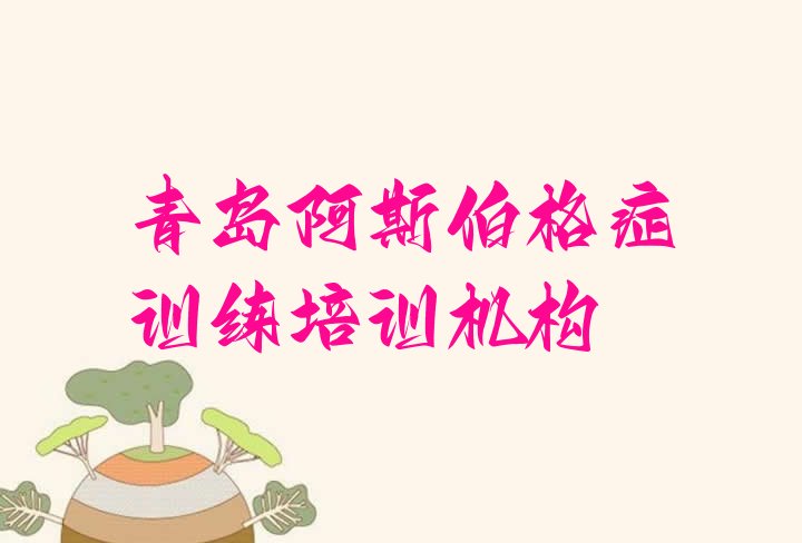 十大2024年11月青岛市北区阿斯伯格症训练培训哪家专业学校好推荐一览排行榜