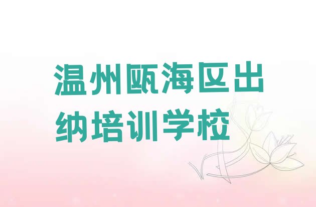 十大2024年温州瓯海区出纳学习培训学费多少 温州瓯海区出纳在哪里学出纳好排行榜