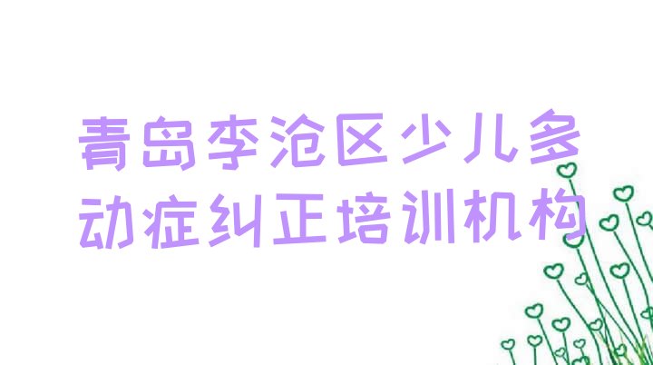 十大2024年11月青岛李沧区少儿多动症纠正辅导机构(青岛李沧区十大少儿多动症纠正培训机构排名)排行榜