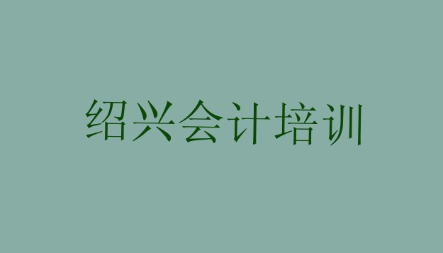 十大2024年11月绍兴越城区会计做账培训哪个比较可靠 绍兴越城区有没有培训会计做账学校排行榜