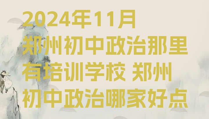 十大2024年11月郑州初中政治那里有培训学校 郑州初中政治哪家好点排行榜