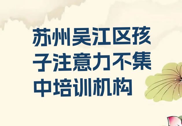 十大2024年苏州吴江区孩子注意力不集中学校培训哪里好点(苏州黎里镇孩子注意力不集中培训价格学费)排行榜