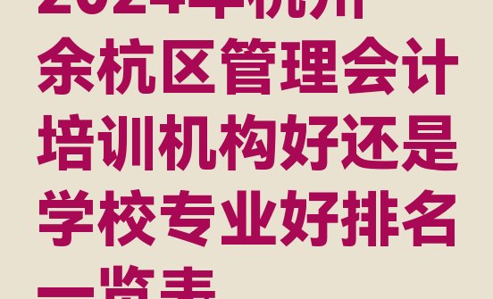 十大2024年杭州余杭区管理会计培训机构好还是学校专业好排名一览表排行榜