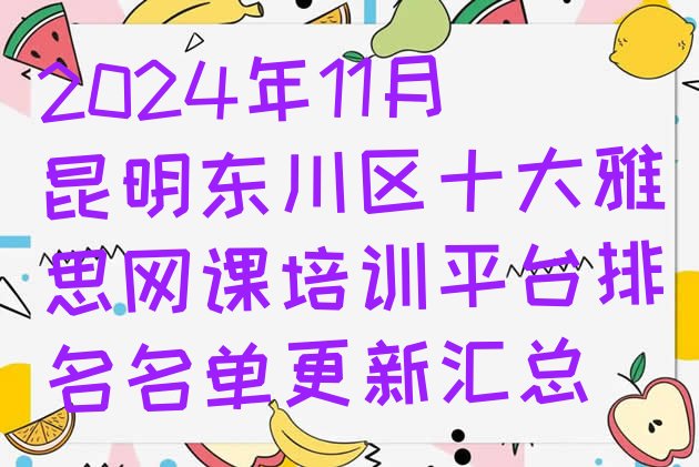 十大2024年11月昆明东川区十大雅思网课培训平台排名名单更新汇总排行榜